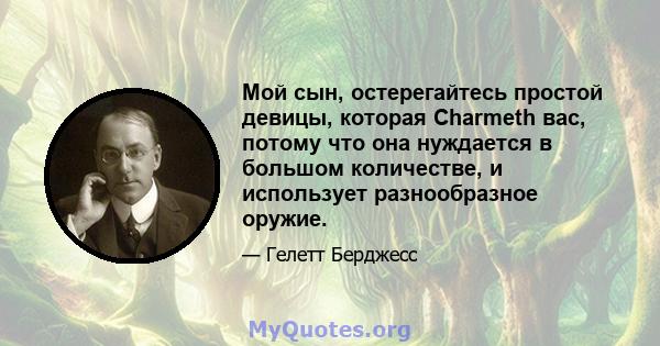 Мой сын, остерегайтесь простой девицы, которая Charmeth вас, потому что она нуждается в большом количестве, и использует разнообразное оружие.