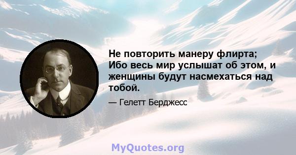 Не повторить манеру флирта; Ибо весь мир услышат об этом, и женщины будут насмехаться над тобой.