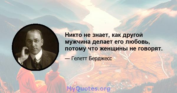 Никто не знает, как другой мужчина делает его любовь, потому что женщины не говорят.