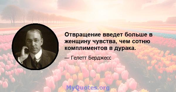 Отвращение введет больше в женщину чувства, чем сотню комплиментов в дурака.