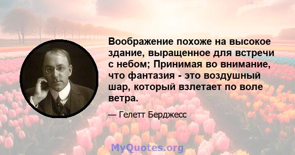 Воображение похоже на высокое здание, выращенное для встречи с небом; Принимая во внимание, что фантазия - это воздушный шар, который взлетает по воле ветра.