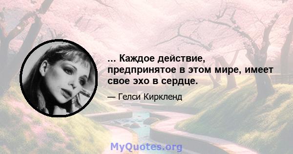 ... Каждое действие, предпринятое в этом мире, имеет свое эхо в сердце.