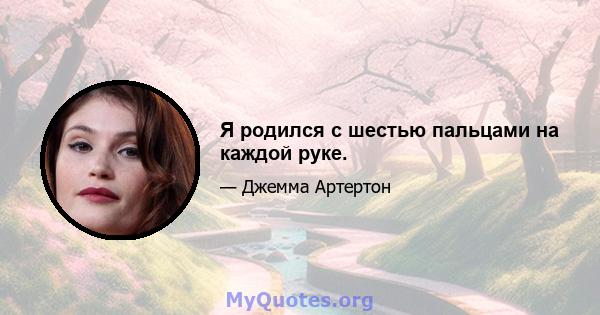 Я родился с шестью пальцами на каждой руке.