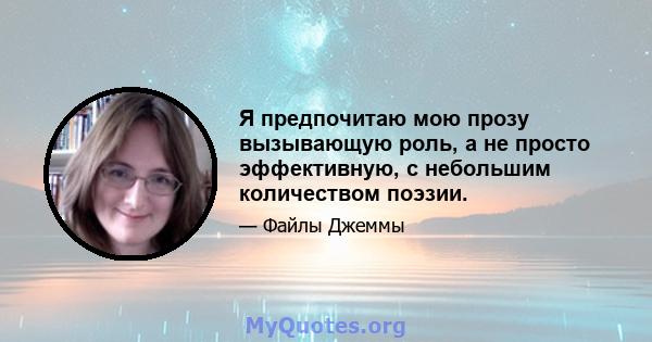 Я предпочитаю мою прозу вызывающую роль, а не просто эффективную, с небольшим количеством поэзии.