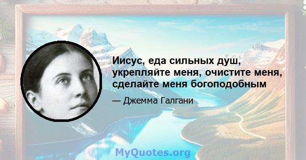 Иисус, еда сильных душ, укрепляйте меня, очистите меня, сделайте меня богоподобным