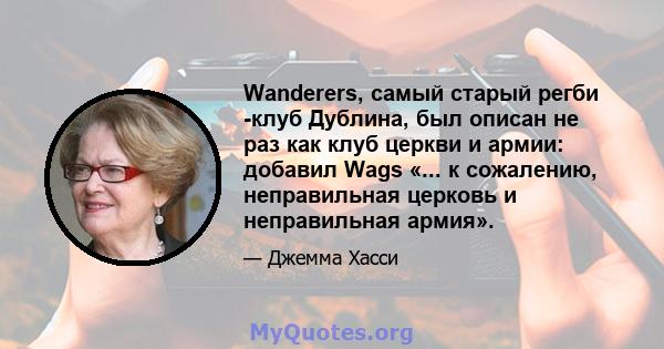 Wanderers, самый старый регби -клуб Дублина, был описан не раз как клуб церкви и армии: добавил Wags «... к сожалению, неправильная церковь и неправильная армия».