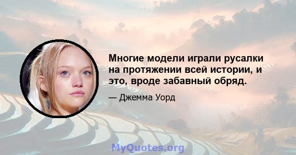 Многие модели играли русалки на протяжении всей истории, и это, вроде забавный обряд.