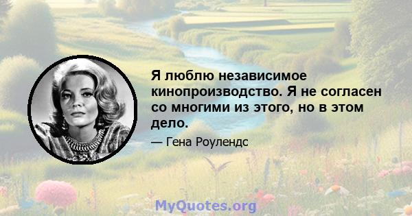 Я люблю независимое кинопроизводство. Я не согласен со многими из этого, но в этом дело.