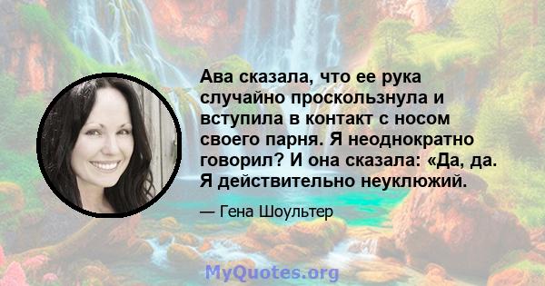 Ава сказала, что ее рука случайно проскользнула и вступила в контакт с носом своего парня. Я неоднократно говорил? И она сказала: «Да, да. Я действительно неуклюжий.