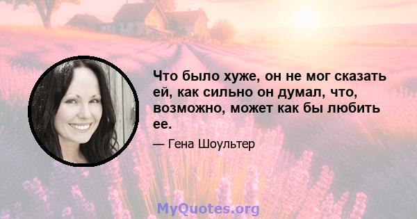 Что было хуже, он не мог сказать ей, как сильно он думал, что, возможно, может как бы любить ее.