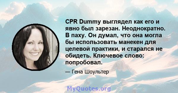 CPR Dummy выглядел как его и явно был зарезан. Неоднократно. В паху. Он думал, что она могла бы использовать манекен для целевой практики, и старался не обидеть. Ключевое слово: попробовал.