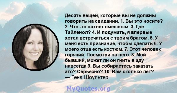 Десять вещей, которые вы не должны говорить на свидании. 1. Вы это носите? 2. Что -то пахнет смешным. 3. Где Тайленол? 4. И подумать, я впервые хотел встречаться с твоим братом. 5. У меня есть признание, чтобы сделать