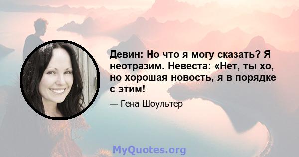 Девин: Но что я могу сказать? Я неотразим. Невеста: «Нет, ты хо, но хорошая новость, я в порядке с этим!