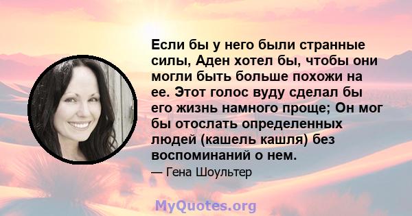 Если бы у него были странные силы, Аден хотел бы, чтобы они могли быть больше похожи на ее. Этот голос вуду сделал бы его жизнь намного проще; Он мог бы отослать определенных людей (кашель кашля) без воспоминаний о нем.