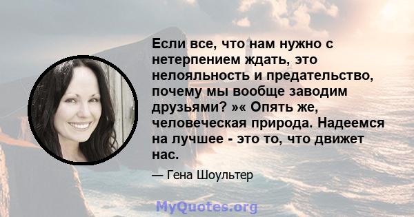 Если все, что нам нужно с нетерпением ждать, это нелояльность и предательство, почему мы вообще заводим друзьями? »« Опять же, человеческая природа. Надеемся на лучшее - это то, что движет нас.