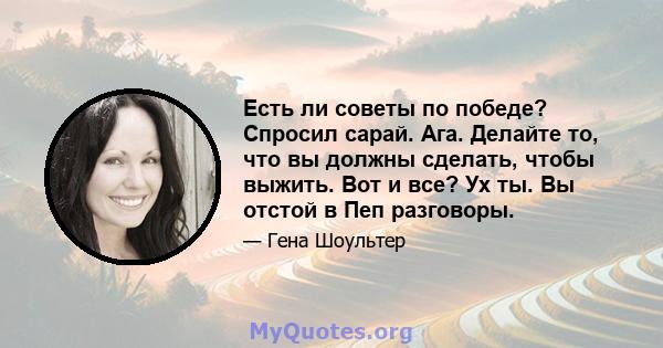 Есть ли советы по победе? Спросил сарай. Ага. Делайте то, что вы должны сделать, чтобы выжить. Вот и все? Ух ты. Вы отстой в Пеп разговоры.