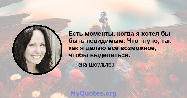 Есть моменты, когда я хотел бы быть невидимым. Что глупо, так как я делаю все возможное, чтобы выделиться.