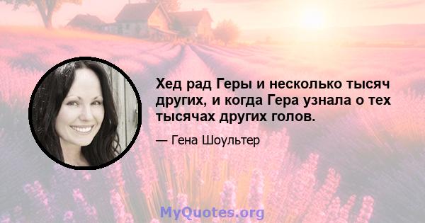 Хед рад Геры и несколько тысяч других, и когда Гера узнала о тех тысячах других голов.