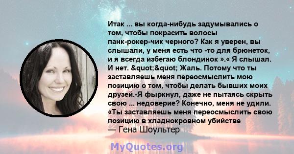 Итак ... вы когда-нибудь задумывались о том, чтобы покрасить волосы панк-рокер-чик черного? Как я уверен, вы слышали, у меня есть что -то для брюнеток, и я всегда избегаю блондинок ».« Я слышал. И нет. ""