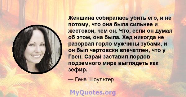 Женщина собиралась убить его, и не потому, что она была сильнее и жестокой, чем он. Что, если он думал об этом, она была. Хед никогда не разорвал горло мужчины зубами, и он был чертовски впечатлен, что у Гвен. Сарай