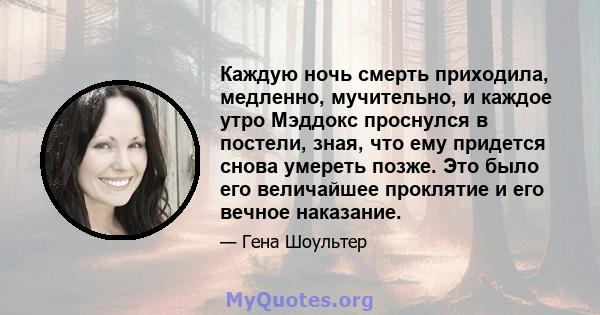 Каждую ночь смерть приходила, медленно, мучительно, и каждое утро Мэддокс проснулся в постели, зная, что ему придется снова умереть позже. Это было его величайшее проклятие и его вечное наказание.