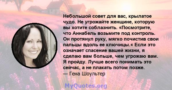 Небольшой совет для вас, крылатое чудо. Не угрожайте женщине, которую вы хотите соблазнить. «Посмотрите, что Аннабель возьмите под контроль. Он протянул руку, мягко почистив свои пальцы вдоль ее ключицы.« Если это