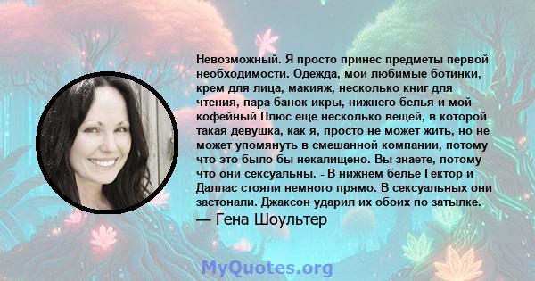 Невозможный. Я просто принес предметы первой необходимости. Одежда, мои любимые ботинки, крем для лица, макияж, несколько книг для чтения, пара банок икры, нижнего белья и мой кофейный Плюс еще несколько вещей, в