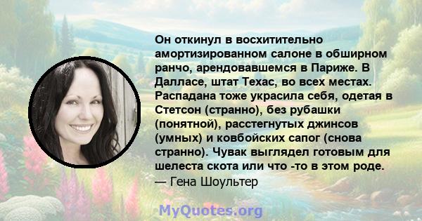 Он откинул в восхитительно амортизированном салоне в обширном ранчо, арендовавшемся в Париже. В Далласе, штат Техас, во всех местах. Распадана тоже украсила себя, одетая в Стетсон (странно), без рубашки (понятной),