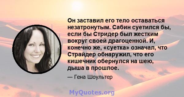 Он заставил его тело оставаться незатронутым. Сабин суетился бы, если бы Стридер был жестким вокруг своей драгоценной. И, конечно же, «суетка» означал, что Страйдер обнаружил, что его кишечник обернулся на шею, дыша в