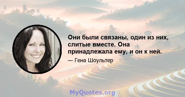 Они были связаны, один из них, слитые вместе. Она принадлежала ему, и он к ней.