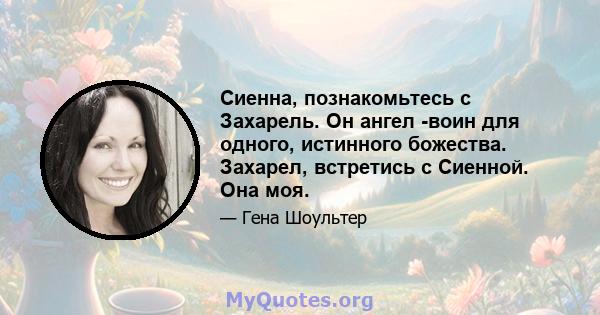 Сиенна, познакомьтесь с Захарель. Он ангел -воин для одного, истинного божества. Захарел, встретись с Сиенной. Она моя.