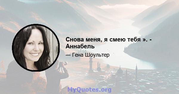 Снова меня, я смею тебя ». - Аннабель