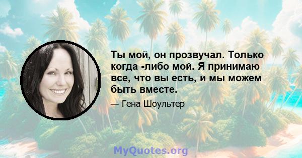 Ты мой, он прозвучал. Только когда -либо мой. Я принимаю все, что вы есть, и мы можем быть вместе.