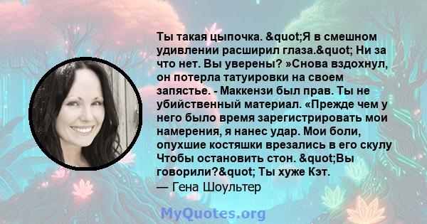 Ты такая цыпочка. "Я в смешном удивлении расширил глаза." Ни за что нет. Вы уверены? »Снова вздохнул, он потерла татуировки на своем запястье. - Маккензи был прав. Ты не убийственный материал. «Прежде чем у