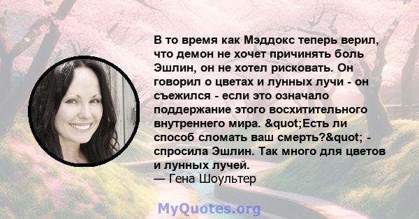 В то время как Мэддокс теперь верил, что демон не хочет причинять боль Эшлин, он не хотел рисковать. Он говорил о цветах и ​​лунных лучи - он съежился - если это означало поддержание этого восхитительного внутреннего