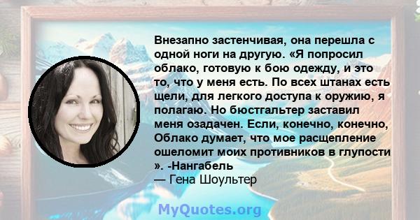 Внезапно застенчивая, она перешла с одной ноги на другую. «Я попросил облако, готовую к бою одежду, и это то, что у меня есть. По всех штанах есть щели, для легкого доступа к оружию, я полагаю. Но бюстгальтер заставил