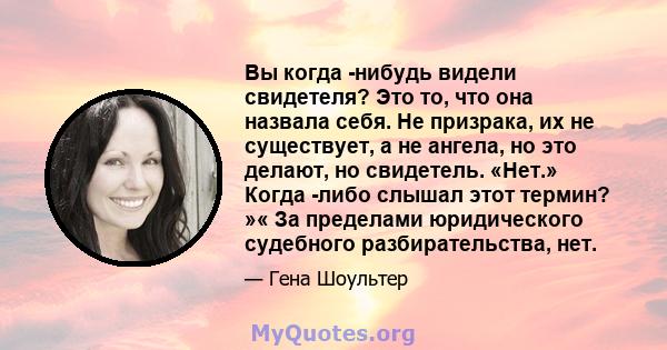 Вы когда -нибудь видели свидетеля? Это то, что она назвала себя. Не призрака, их не существует, а не ангела, но это делают, но свидетель. «Нет.» Когда -либо слышал этот термин? »« За пределами юридического судебного