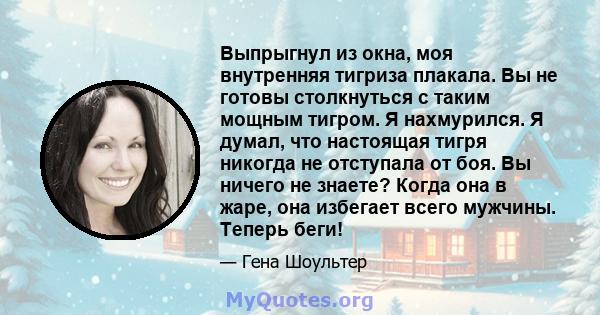 Выпрыгнул из окна, моя внутренняя тигриза плакала. Вы не готовы столкнуться с таким мощным тигром. Я нахмурился. Я думал, что настоящая тигря никогда не отступала от боя. Вы ничего не знаете? Когда она в жаре, она