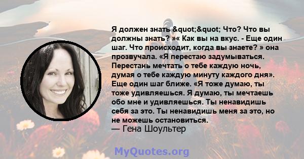 Я должен знать "" Что? Что вы должны знать? »« Как вы на вкус. - Еще один шаг. Что происходит, когда вы знаете? » она прозвучала. «Я перестаю задумываться. Перестань мечтать о тебе каждую ночь, думая о тебе