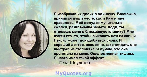 Я изобразил их двоих в одиночку. Возможно, принимая душ вместе, как и Рим и мне нравилось. Мой желудок мучительно сжался, развлечение забыто. Коди, ты отвезешь меня в ближайшую клинику? Мне нужен кто -то, чтобы выкопать 