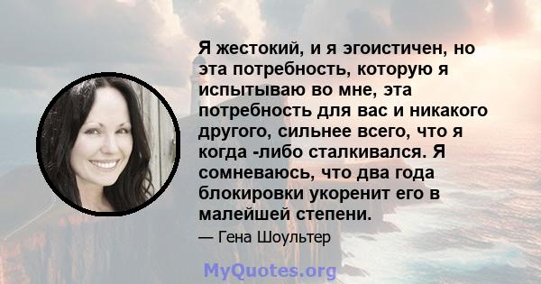 Я жестокий, и я эгоистичен, но эта потребность, которую я испытываю во мне, эта потребность для вас и никакого другого, сильнее всего, что я когда -либо сталкивался. Я сомневаюсь, что два года блокировки укоренит его в