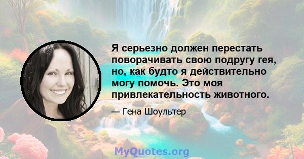 Я серьезно должен перестать поворачивать свою подругу гея, но, как будто я действительно могу помочь. Это моя привлекательность животного.