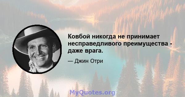 Ковбой никогда не принимает несправедливого преимущества - даже врага.