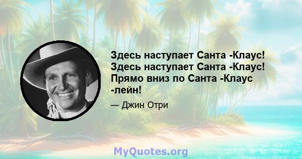 Здесь наступает Санта -Клаус! Здесь наступает Санта -Клаус! Прямо вниз по Санта -Клаус -лейн!