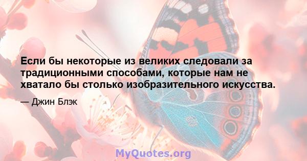 Если бы некоторые из великих следовали за традиционными способами, которые нам не хватало бы столько изобразительного искусства.