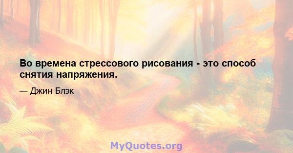 Во времена стрессового рисования - это способ снятия напряжения.