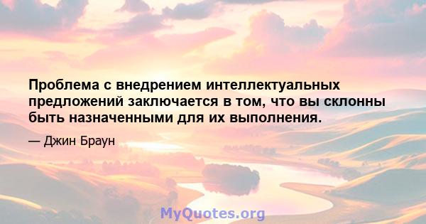 Проблема с внедрением интеллектуальных предложений заключается в том, что вы склонны быть назначенными для их выполнения.