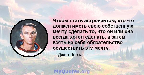 Чтобы стать астронавтом, кто -то должен иметь свою собственную мечту сделать то, что он или она всегда хотел сделать, а затем взять на себя обязательство осуществить эту мечту.