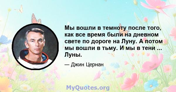 Мы вошли в темноту после того, как все время были на дневном свете по дороге на Луну. А потом мы вошли в тьму. И мы в тени ... Луны.