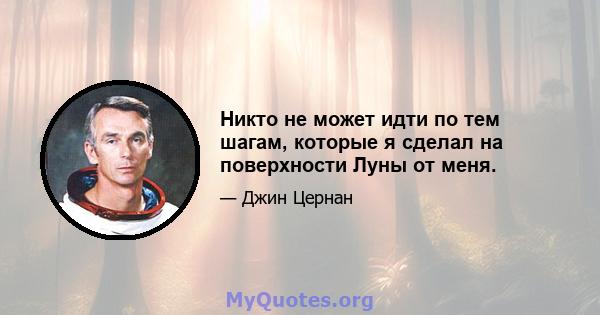 Никто не может идти по тем шагам, которые я сделал на поверхности Луны от меня.